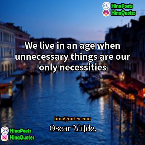 Oscar Wilde Quotes | We live in an age when unnecessary